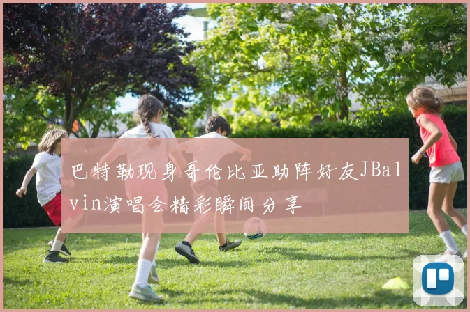 巴特勒现身哥伦比亚助阵好友JBalvin演唱会精彩瞬间分享