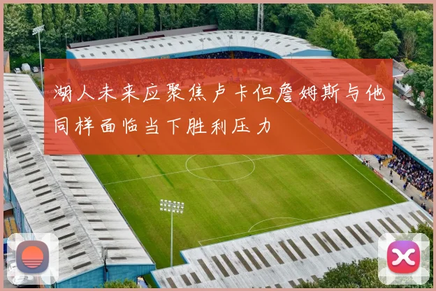 湖人未来应聚焦卢卡但詹姆斯与他同样面临当下胜利压力