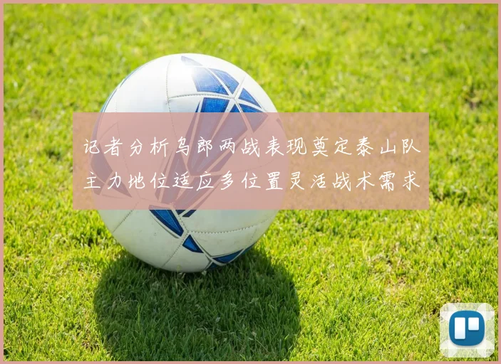 记者分析乌郎两战表现奠定泰山队主力地位适应多位置灵活战术需求