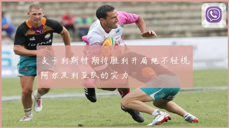 麦卡利斯特期待胜利开局绝不轻视阿尔及利亚队的实力