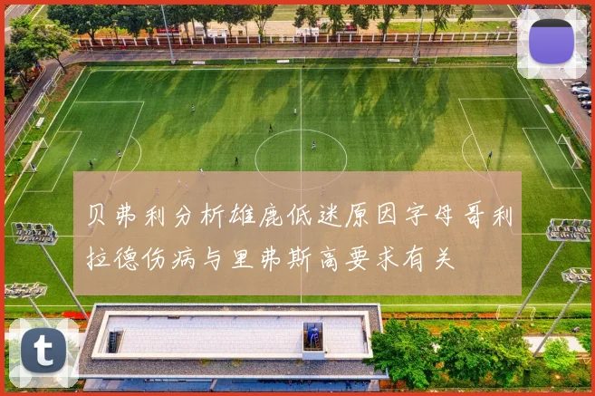 贝弗利分析雄鹿低迷原因字母哥利拉德伤病与里弗斯高要求有关