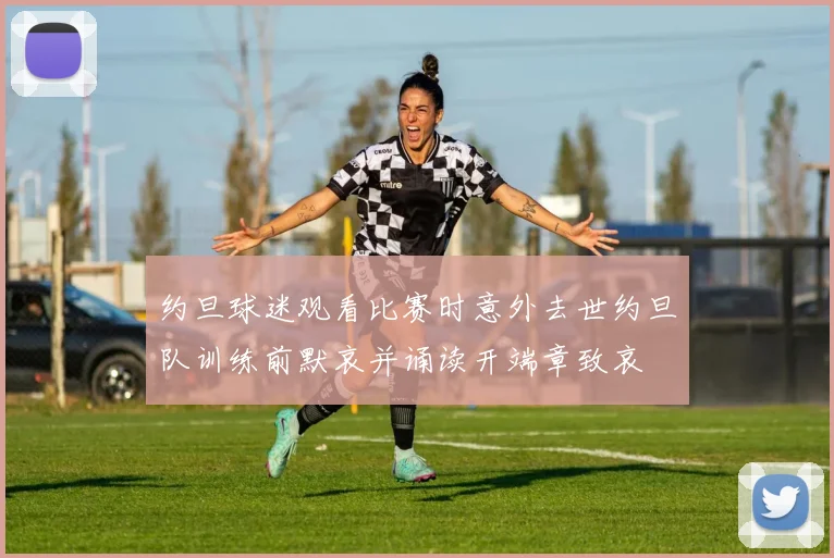 约旦球迷观看比赛时意外去世约旦队训练前默哀并诵读开端章致哀