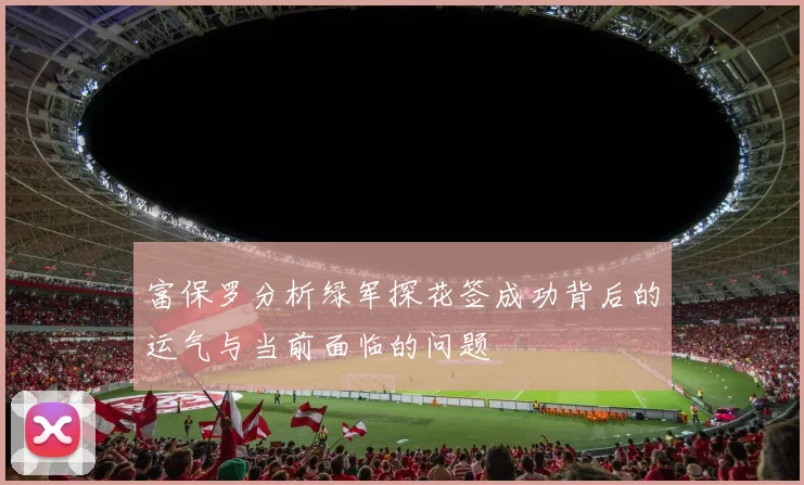 富保罗分析绿军探花签成功背后的运气与当前面临的问题