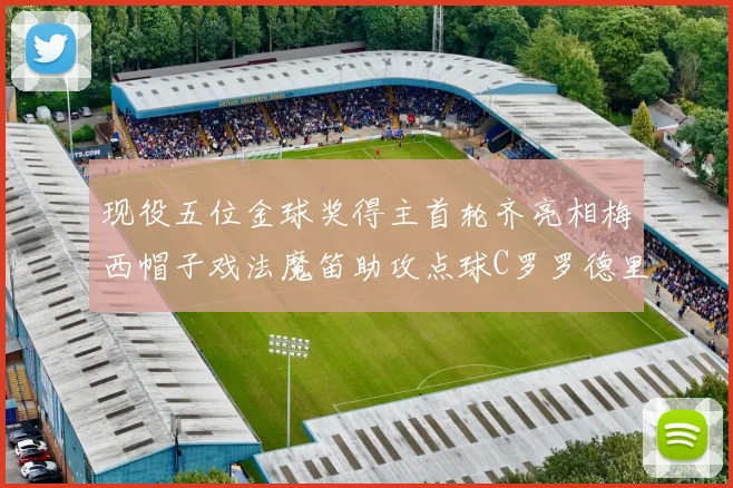 现役五位金球奖得主首轮齐亮相梅西帽子戏法魔笛助攻点球C罗罗德里握手言和