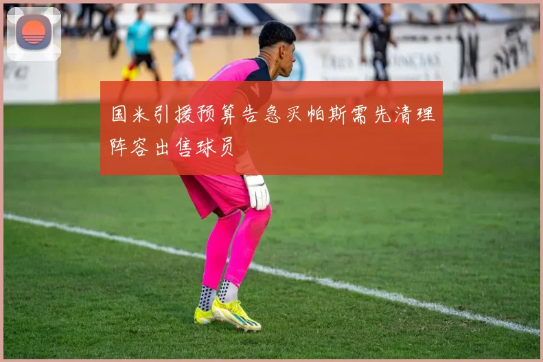 国米引援预算告急买帕斯需先清理阵容出售球员