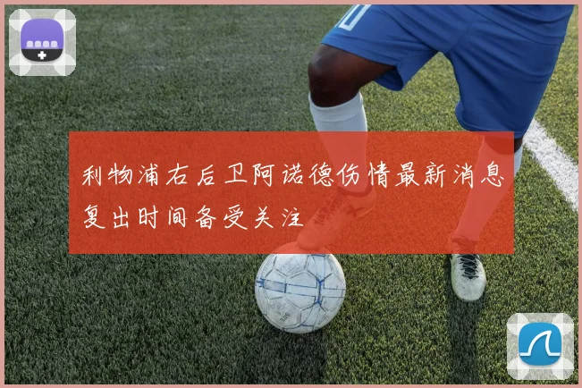 利物浦右后卫阿诺德伤情最新消息复出时间备受关注